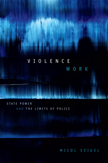Violence Work : State Power and the Limits of Police, Hardback Book