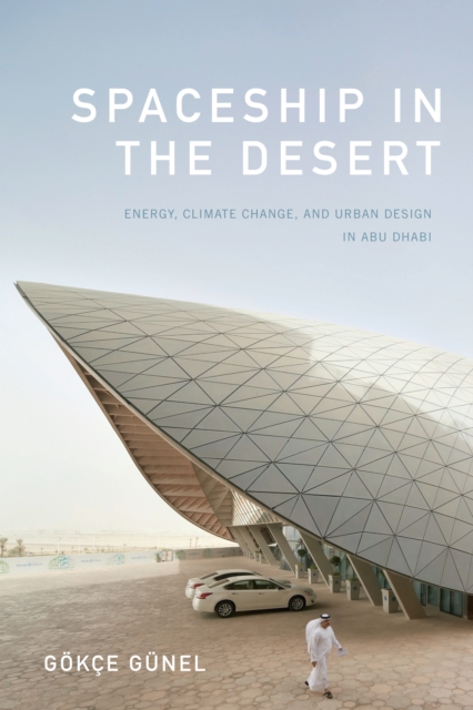 Spaceship in the Desert : Energy, Climate Change, and Urban Design in Abu Dhabi, Hardback Book