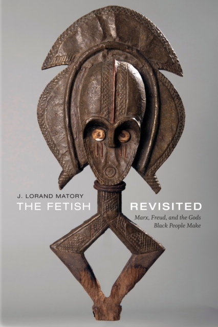 The Fetish Revisited : Marx, Freud, and the Gods Black People Make, Hardback Book