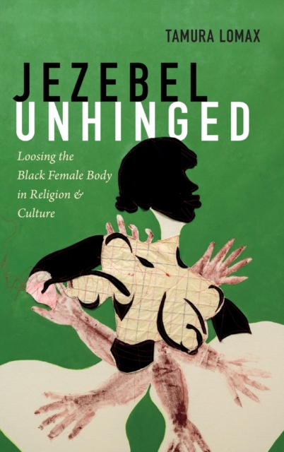 Jezebel Unhinged : Loosing the Black Female Body in Religion and Culture, Hardback Book