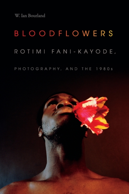 Bloodflowers : Rotimi Fani-Kayode, Photography, and the 1980s, Paperback / softback Book