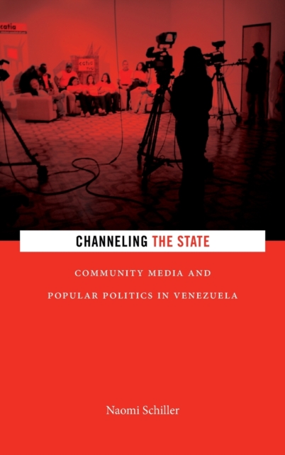 Channeling the State : Community Media and Popular Politics in Venezuela, Hardback Book