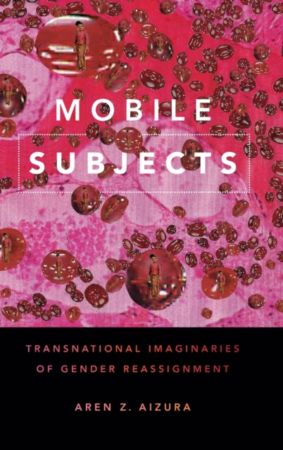 Mobile Subjects : Transnational Imaginaries of Gender Reassignment, Hardback Book