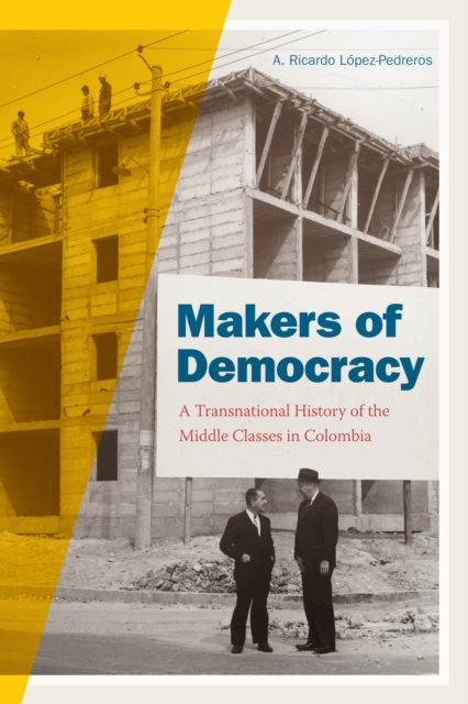 Makers of Democracy : A Transnational History of the Middle Classes in Colombia, Hardback Book