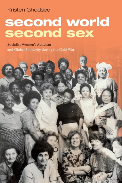 Second World, Second Sex : Socialist Women's Activism and Global Solidarity during the Cold War, Paperback / softback Book