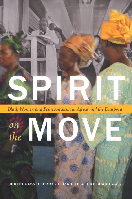 Spirit on the Move : Black Women and Pentecostalism in Africa and the Diaspora, PDF eBook