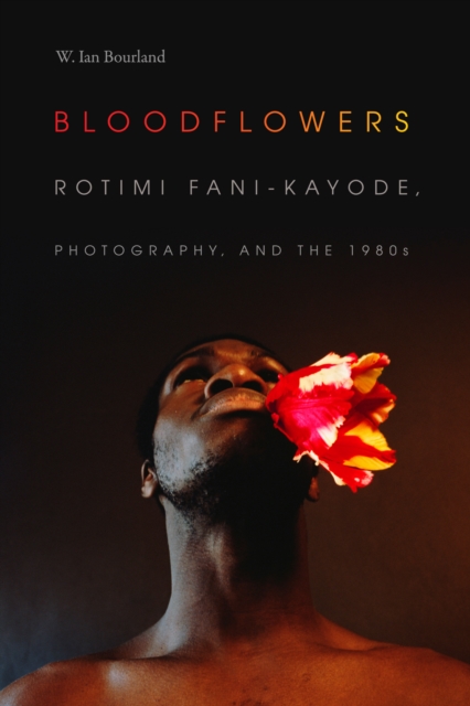 Bloodflowers : Rotimi Fani-Kayode, Photography, and the 1980s, PDF eBook