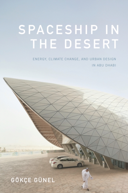 Spaceship in the Desert : Energy, Climate Change, and Urban Design in Abu Dhabi, PDF eBook