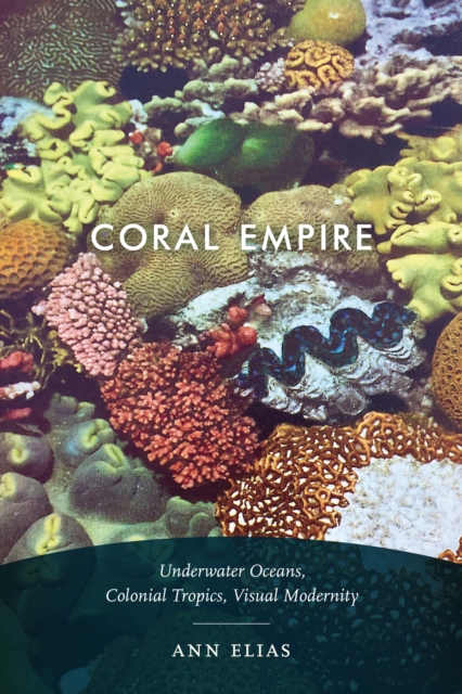 Coral Empire : Underwater Oceans, Colonial Tropics, Visual Modernity, Hardback Book