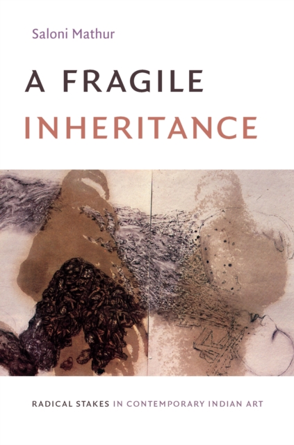 A Fragile Inheritance : Radical Stakes in Contemporary Indian Art, PDF eBook