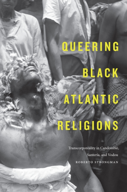 Queering Black Atlantic Religions : Transcorporeality in Candomble, Santeria, and Vodou, PDF eBook