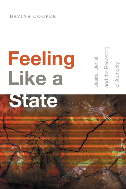 Feeling Like a State : Desire, Denial, and the Recasting of Authority, Hardback Book