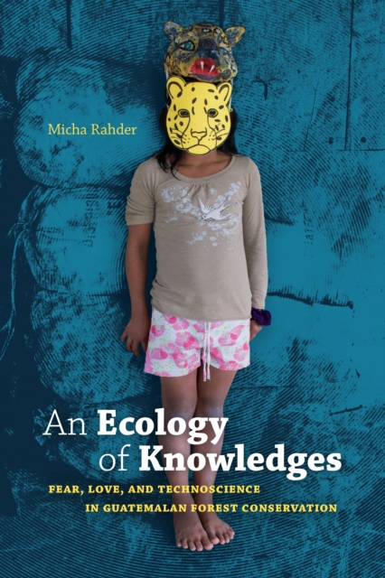 An Ecology of Knowledges : Fear, Love, and Technoscience in Guatemalan Forest Conservation, Hardback Book