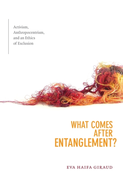 What Comes after Entanglement? : Activism, Anthropocentrism, and an Ethics of Exclusion, Paperback / softback Book