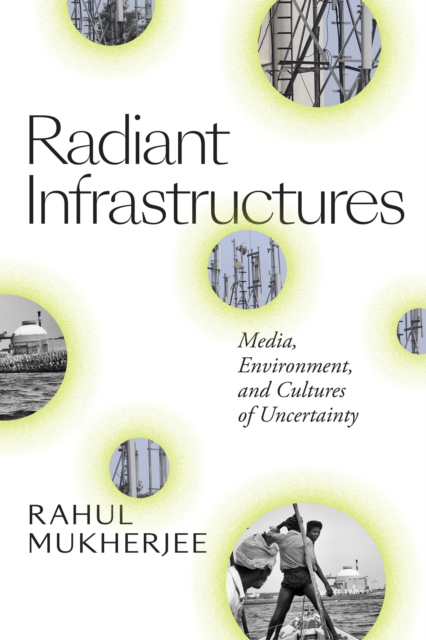Radiant Infrastructures : Media, Environment, and Cultures of Uncertainty, Paperback / softback Book