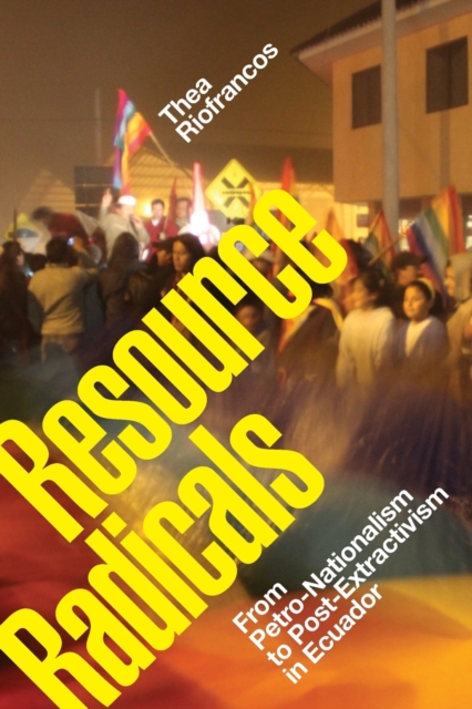 Resource Radicals : From Petro-Nationalism to Post-Extractivism in Ecuador, Paperback / softback Book
