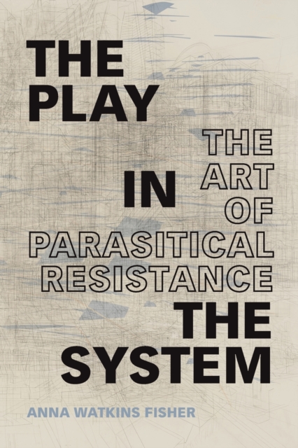 The Play in the System : The Art of Parasitical Resistance, Paperback / softback Book