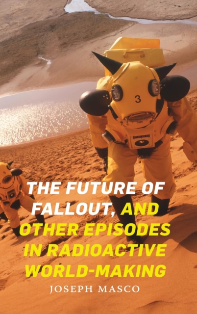 The Future of Fallout, and Other Episodes in Radioactive World-Making, Hardback Book