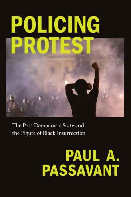 Policing Protest : The Post-Democratic State and the Figure of Black Insurrection, Paperback / softback Book