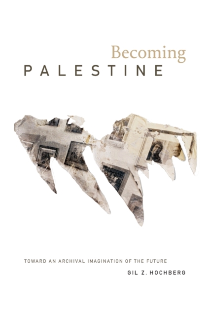 Becoming Palestine : Toward an Archival Imagination of the Future, Paperback / softback Book