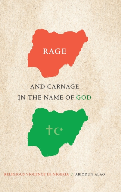 Rage and Carnage in the Name of God : Religious Violence in Nigeria, Hardback Book