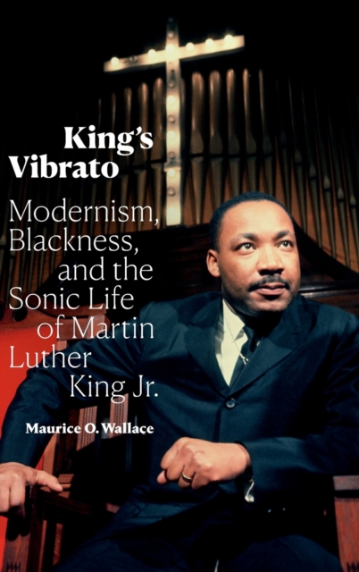 King's Vibrato : Modernism, Blackness, and the Sonic Life of Martin Luther King Jr., Hardback Book