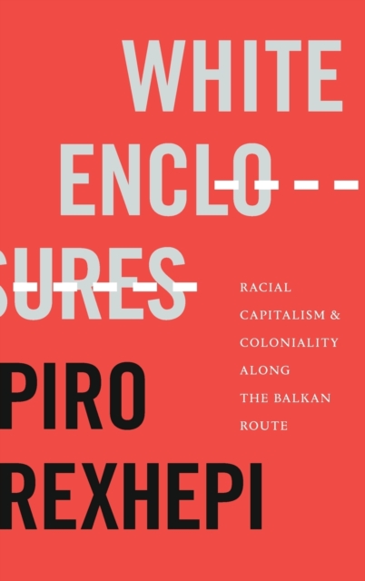 White Enclosures : Racial Capitalism and Coloniality along the Balkan Route, Hardback Book