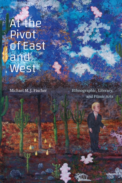At the Pivot of East and West : Ethnographic, Literary, and Filmic Arts, Hardback Book