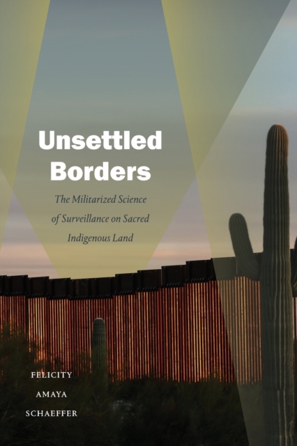 Unsettled Borders : The Militarized Science of Surveillance on Sacred Indigenous Land, Paperback / softback Book