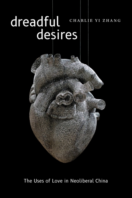 Dreadful Desires : The Uses of Love in Neoliberal China, Paperback / softback Book