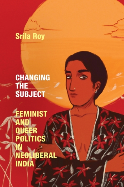Changing the Subject : Feminist and Queer Politics in Neoliberal India, Paperback / softback Book