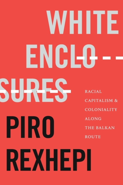 White Enclosures : Racial Capitalism and Coloniality along the Balkan Route, Paperback / softback Book
