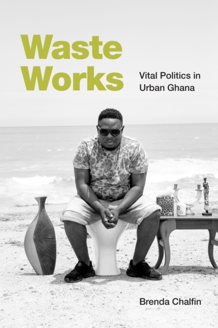 Waste Works : Vital Politics in Urban Ghana, Paperback / softback Book