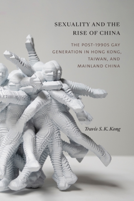 Sexuality and the Rise of China : The Post-1990s Gay Generation in Hong Kong, Taiwan, and Mainland China, Paperback / softback Book