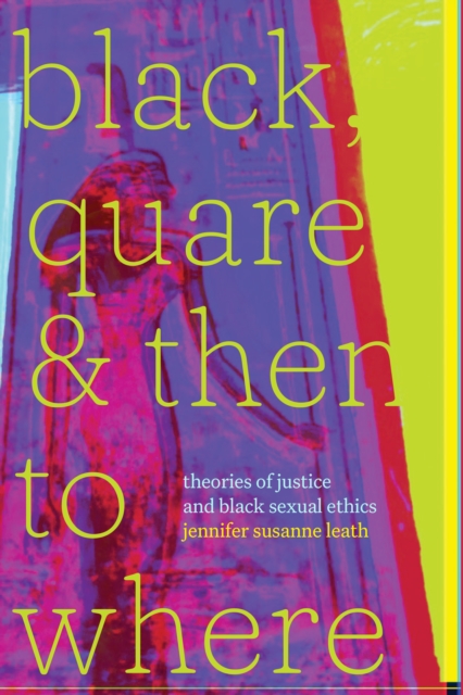 Black, Quare, and Then to Where : Theories of Justice and Black Sexual Ethics, Hardback Book