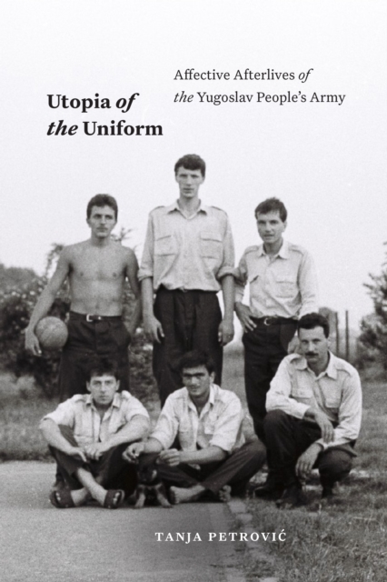 Utopia of the Uniform : Affective Afterlives of the Yugoslav People's Army, Hardback Book