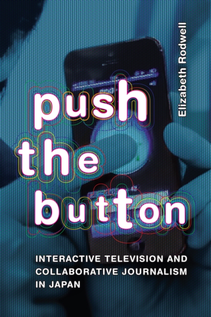 Push the Button : Interactive Television and Collaborative Journalism in Japan, Hardback Book