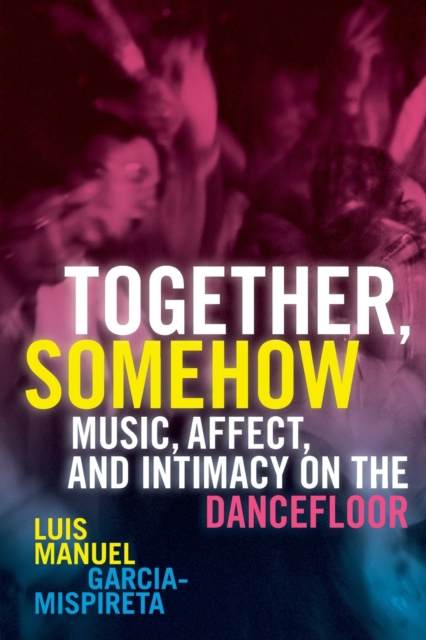Together, Somehow : Music, Affect, and Intimacy on the Dancefloor, Paperback / softback Book