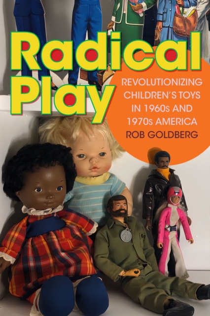 Radical Play : Revolutionizing Children’s Toys in 1960s and 1970s America, Paperback / softback Book
