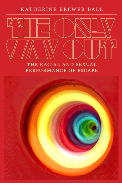 The Only Way Out : The Racial and Sexual Performance of Escape, Hardback Book