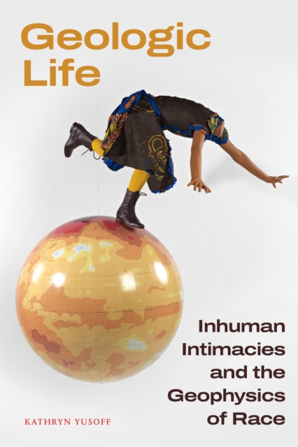 Geologic Life : Inhuman Intimacies and the Geophysics of Race, Hardback Book