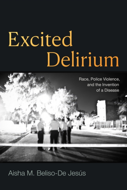Excited Delirium : Race, Police Violence, and the Invention of a Disease, Hardback Book