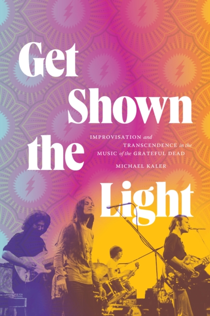 Get Shown the Light : Improvisation and Transcendence in the Music of the Grateful Dead, PDF eBook