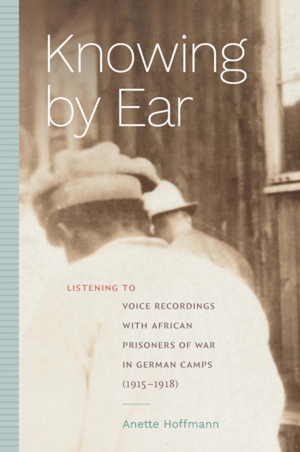 Knowing by Ear : Listening to Voice Recordings with African Prisoners of War in German Camps (1915-1918), PDF eBook