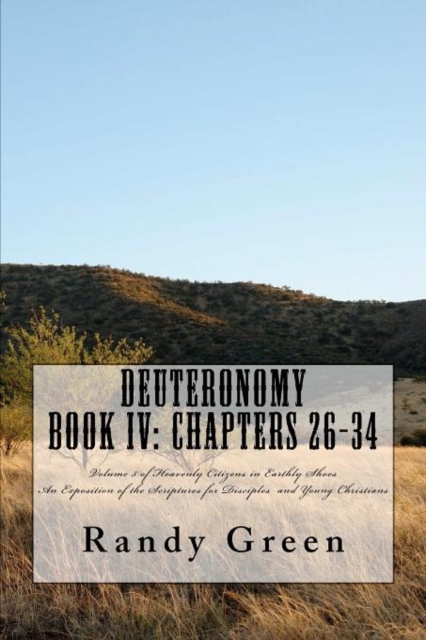 Deuteronomy Book IV : Chapters 26-34: Volume 5 of Heavenly Citizens in Earthly Shoes, An Exposition of the Scriptures for Disciples and Young Christians, Paperback / softback Book
