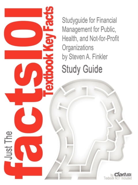 Studyguide for Financial Management for Public, Health, and Not-For-Profit Organizations by Finkler, Steven A., ISBN 9780132805667, Paperback / softback Book