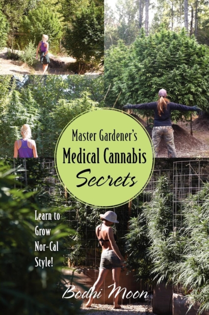 Master Gardener's Medical Cannabis Secrets : Learn to Grow Nor-Cal Style!, Paperback / softback Book