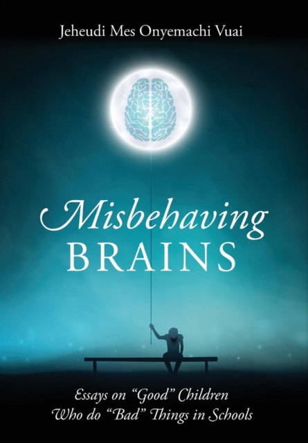 Misbehaving Brains : Essays on "Good" Children Who do "Bad" Things in Schools, Hardback Book