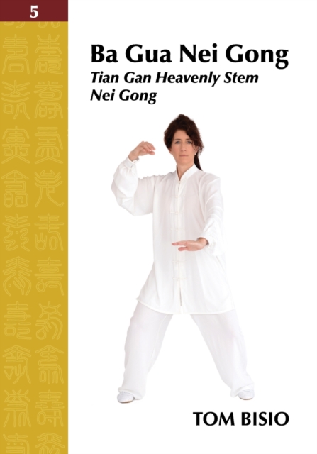 Ba Gua Nei Gong Volume 5 : Tian Gan Heavenly Stem Nei Gong, Paperback / softback Book