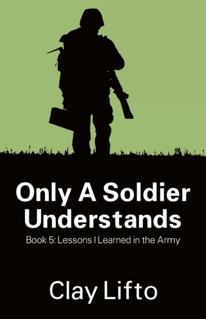 Only a Soldier Understands - Book 5 : Lessons I Learned in the Army ...